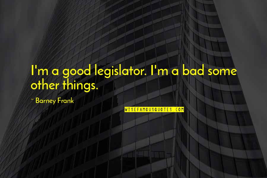 Lasting Impacts Quotes By Barney Frank: I'm a good legislator. I'm a bad some Lasting Impacts Quotes By Barney Frank: I'm a good legislator. I'm a bad some