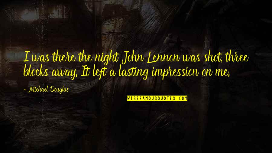 Lasting Impression Quotes By Michael Douglas: I was there the night John Lennon was