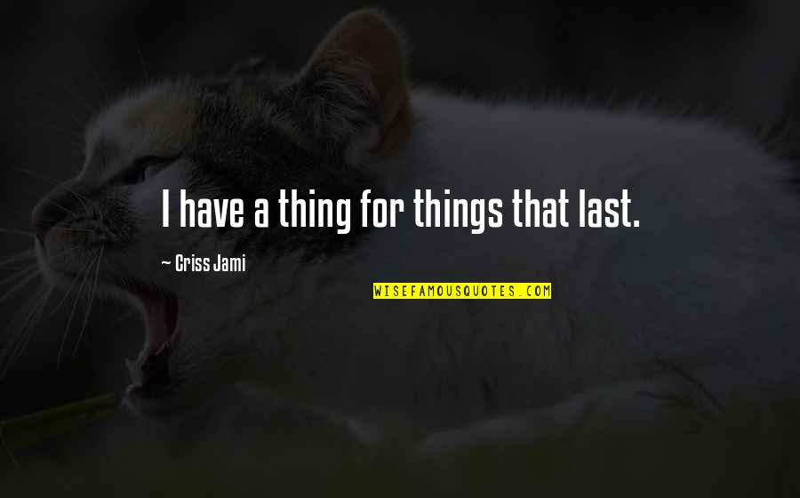 Lasting Love Quotes By Criss Jami: I have a thing for things that last.