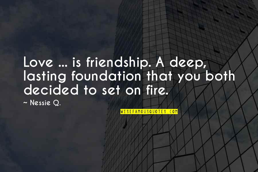 Lasting Love Quotes By Nessie Q.: Love ... is friendship. A deep, lasting foundation