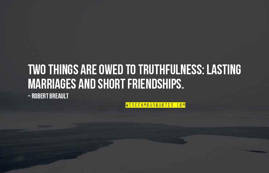 Lasting Marriage Quotes By Robert Breault: Two things are owed to truthfulness: lasting marriages