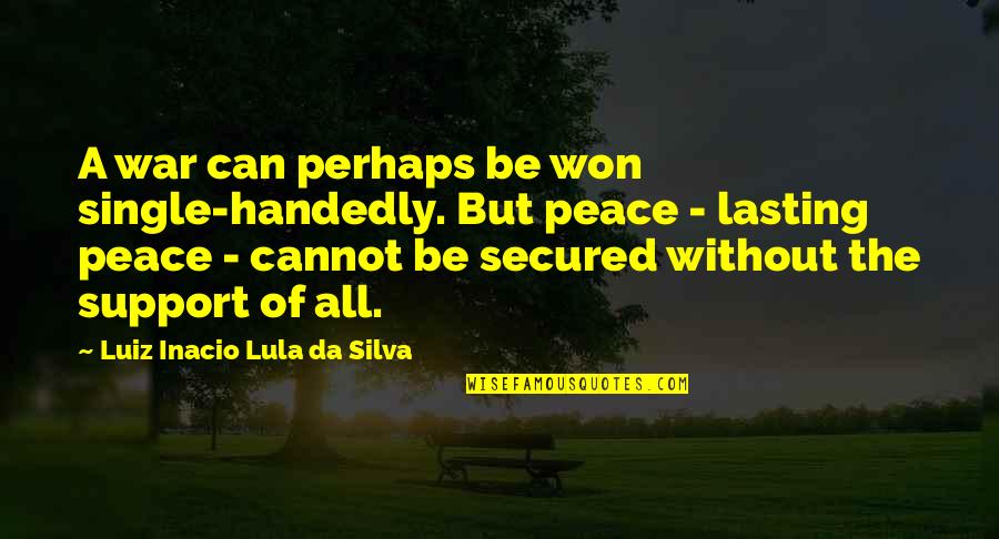 Lasting Peace Quotes By Luiz Inacio Lula Da Silva: A war can perhaps be won single-handedly. But