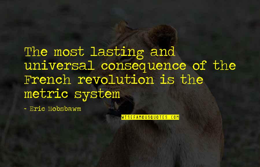 Lasting Quotes By Eric Hobsbawm: The most lasting and universal consequence of the