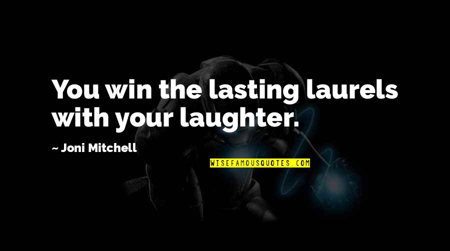 Lasting Quotes By Joni Mitchell: You win the lasting laurels with your laughter.