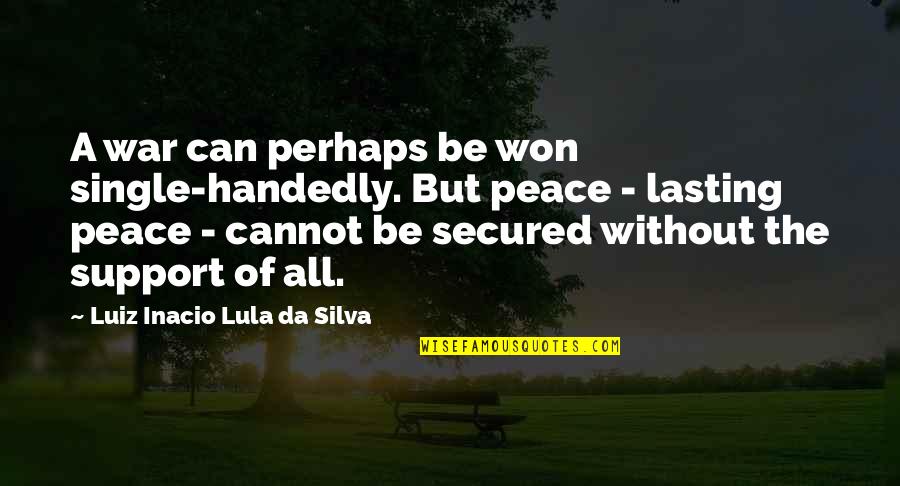 Lasting Quotes By Luiz Inacio Lula Da Silva: A war can perhaps be won single-handedly. But