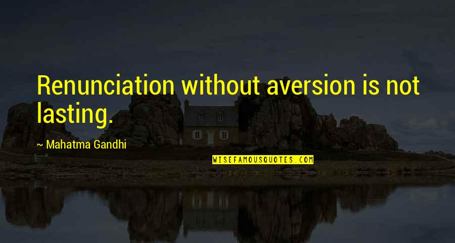 Lasting Quotes By Mahatma Gandhi: Renunciation without aversion is not lasting.