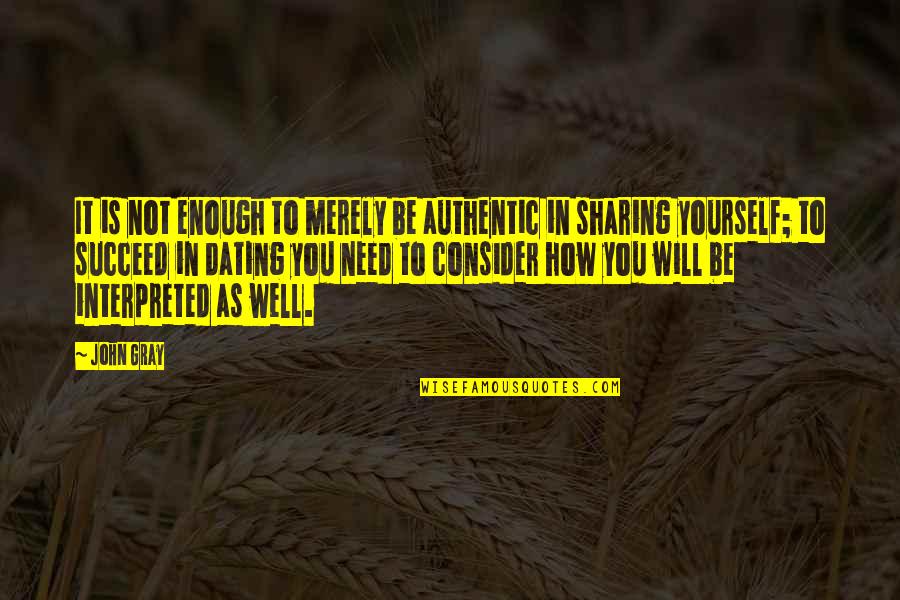 Lasting Words Quotes By John Gray: It is not enough to merely be authentic Lasting Words Quotes By John Gray: It is not enough to merely be authentic