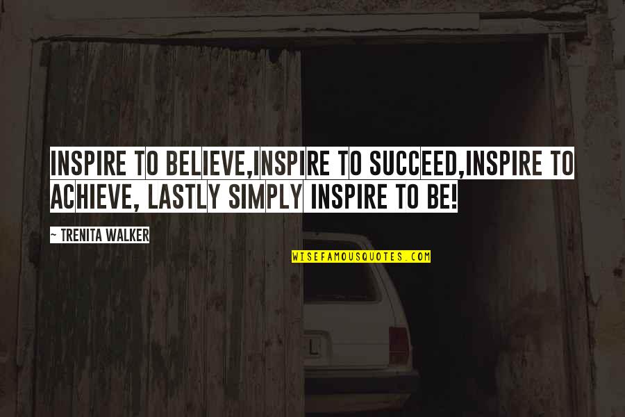 Lastly Quotes By Trenita Walker: Inspire to believe,inspire to succeed,inspire to achieve, lastly Lastly Quotes By Trenita Walker: Inspire to believe,inspire to succeed,inspire to achieve, lastly