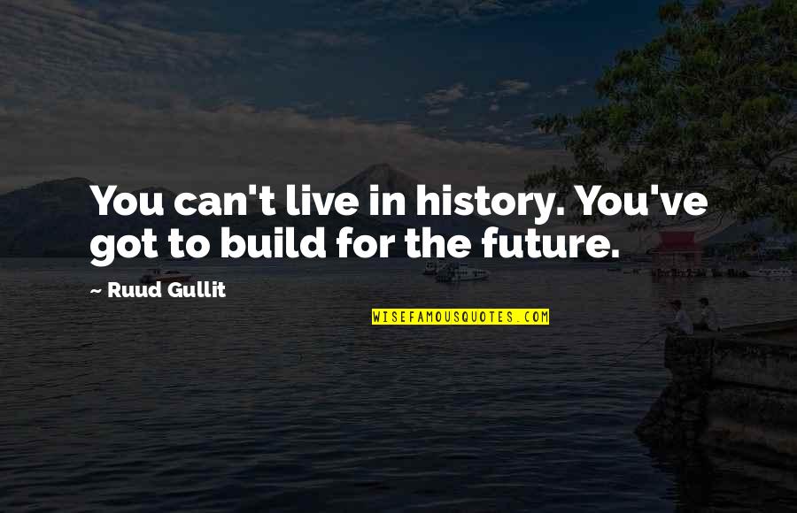 Lastra Quotes By Ruud Gullit: You can't live in history. You've got to