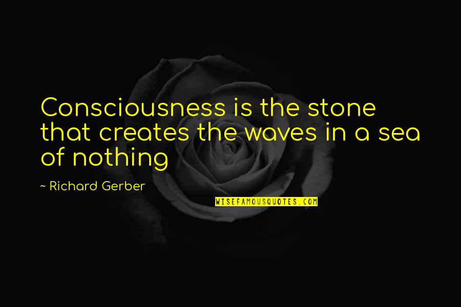 Lastre Definicion Quotes By Richard Gerber: Consciousness is the stone that creates the waves
