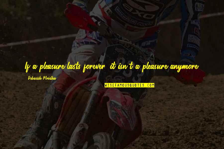 Lasts Forever Quotes By Debasish Mridha: If a pleasure lasts forever, it isn't a Lasts Forever Quotes By Debasish Mridha: If a pleasure lasts forever, it isn't a