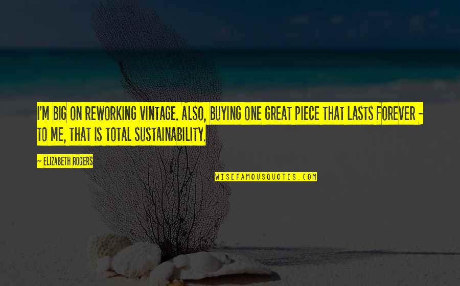 Lasts Forever Quotes By Elizabeth Rogers: I'm big on reworking vintage. Also, buying one Lasts Forever Quotes By Elizabeth Rogers: I'm big on reworking vintage. Also, buying one