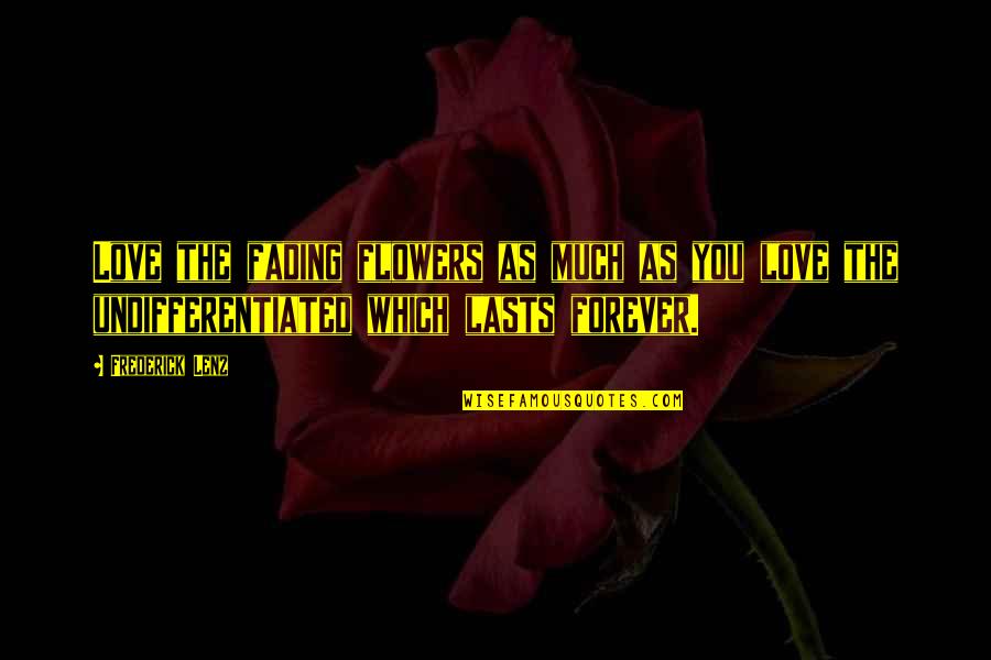 Lasts Forever Quotes By Frederick Lenz: Love the fading flowers as much as you