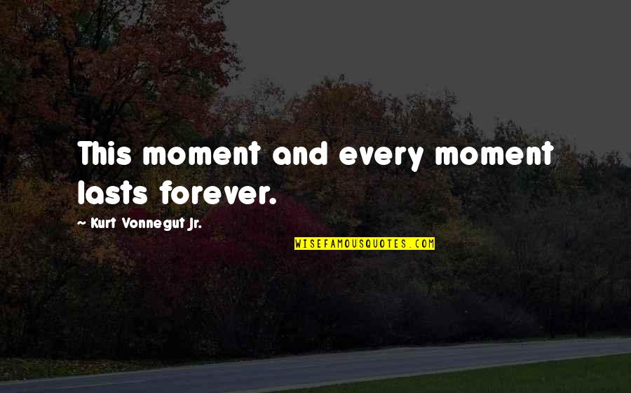 Lasts Forever Quotes By Kurt Vonnegut Jr.: This moment and every moment lasts forever. Lasts Forever Quotes By Kurt Vonnegut Jr.: This moment and every moment lasts forever.