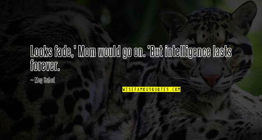 Lasts Forever Quotes By Meg Cabot: Looks fade,' Mom would go on. 'But intelligence