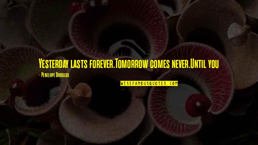 Lasts Forever Quotes By Penelope Douglas: Yesterday lasts forever.Tomorrow comes never.Until you Lasts Forever Quotes By Penelope Douglas: Yesterday lasts forever.Tomorrow comes never.Until you