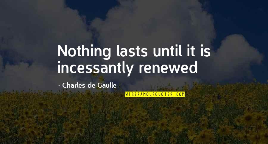 Lasts Quotes By Charles De Gaulle: Nothing lasts until it is incessantly renewed