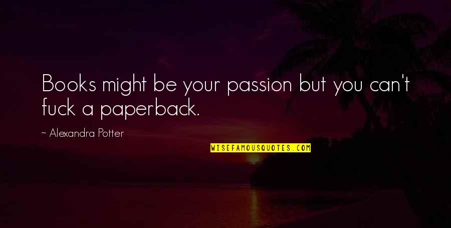 Lasuni Quotes By Alexandra Potter: Books might be your passion but you can't Lasuni Quotes By Alexandra Potter: Books might be your passion but you can't