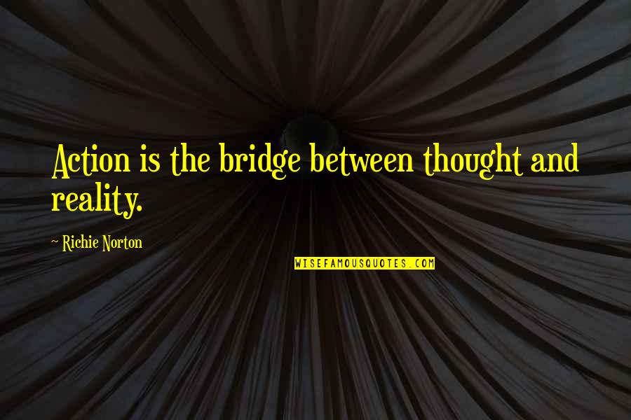 Laszlo Cosmetics Quotes By Richie Norton: Action is the bridge between thought and reality.