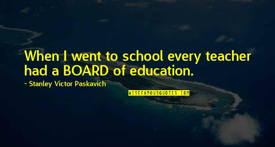 Laszlo Moholy-nagy Famous Quotes By Stanley Victor Paskavich: When I went to school every teacher had Laszlo Moholy-nagy Famous Quotes By Stanley Victor Paskavich: When I went to school every teacher had