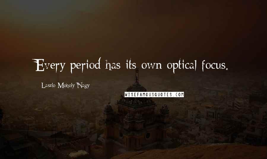 Laszlo Moholy-Nagy quotes: Every period has its own optical focus.