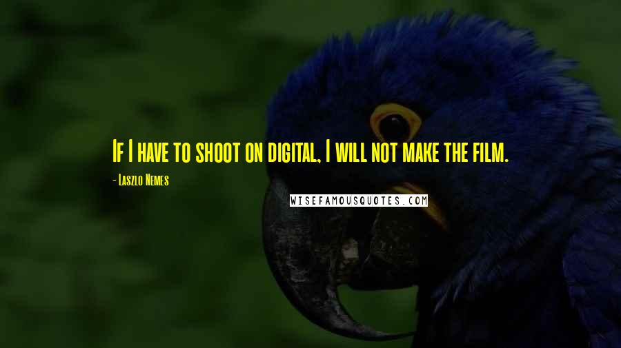 Laszlo Nemes quotes: If I have to shoot on digital, I will not make the film.