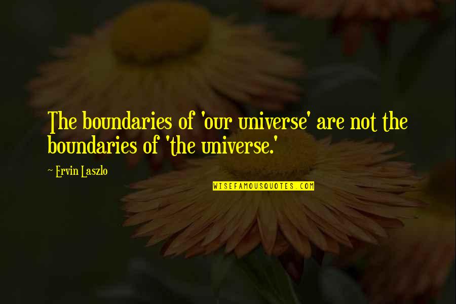 Laszlo Quotes By Ervin Laszlo: The boundaries of 'our universe' are not the