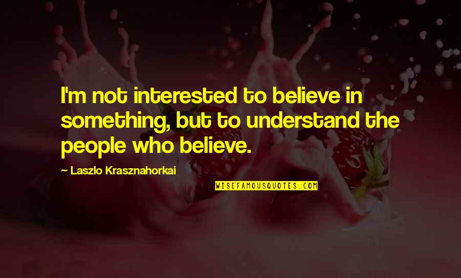 Laszlo Quotes By Laszlo Krasznahorkai: I'm not interested to believe in something, but