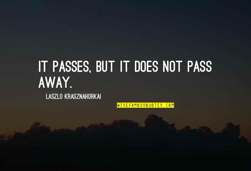 Laszlo Quotes By Laszlo Krasznahorkai: It passes, but it does not pass away.