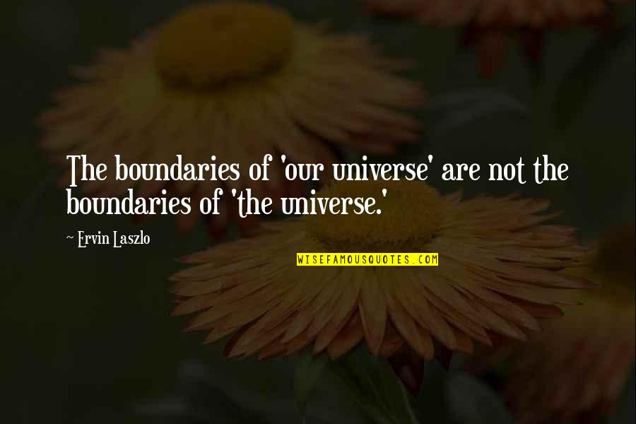 Laszlo's Quotes By Ervin Laszlo: The boundaries of 'our universe' are not the