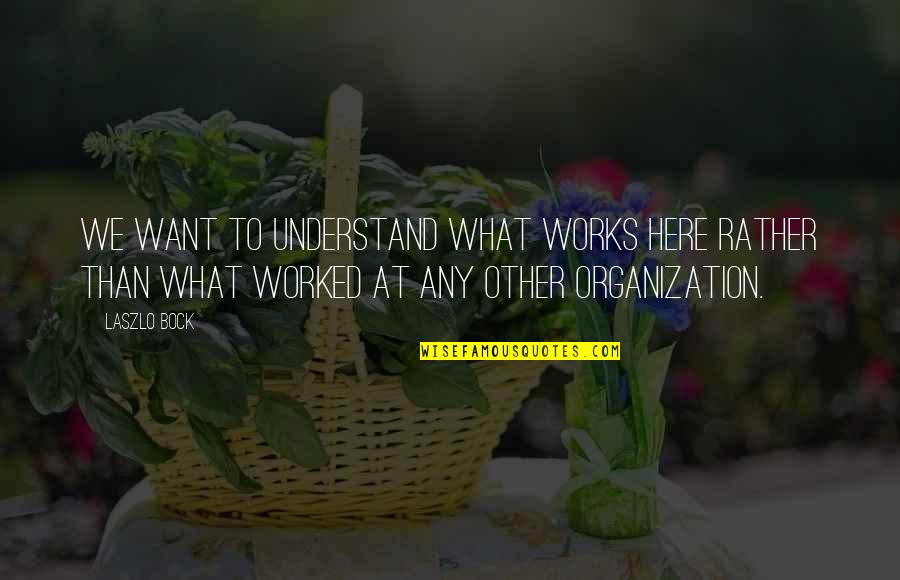 Laszlo's Quotes By Laszlo Bock: We want to understand what works here rather Laszlo's Quotes By Laszlo Bock: We want to understand what works here rather