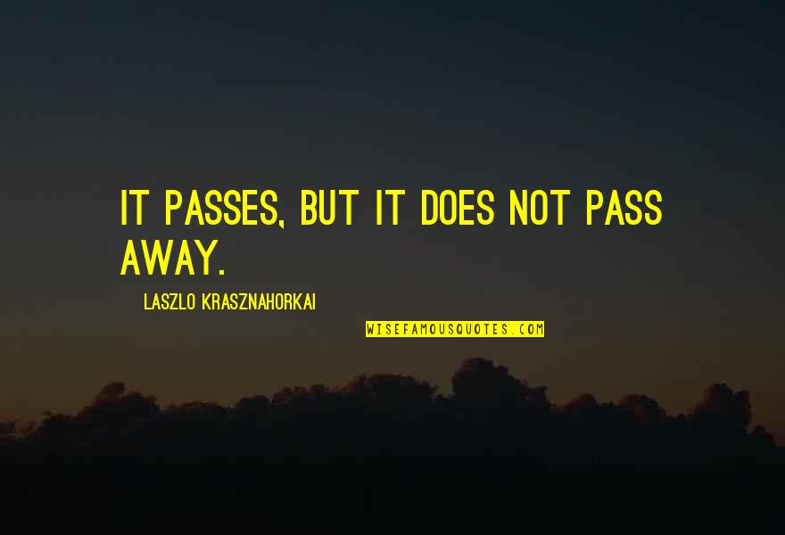 Laszlo's Quotes By Laszlo Krasznahorkai: It passes, but it does not pass away.