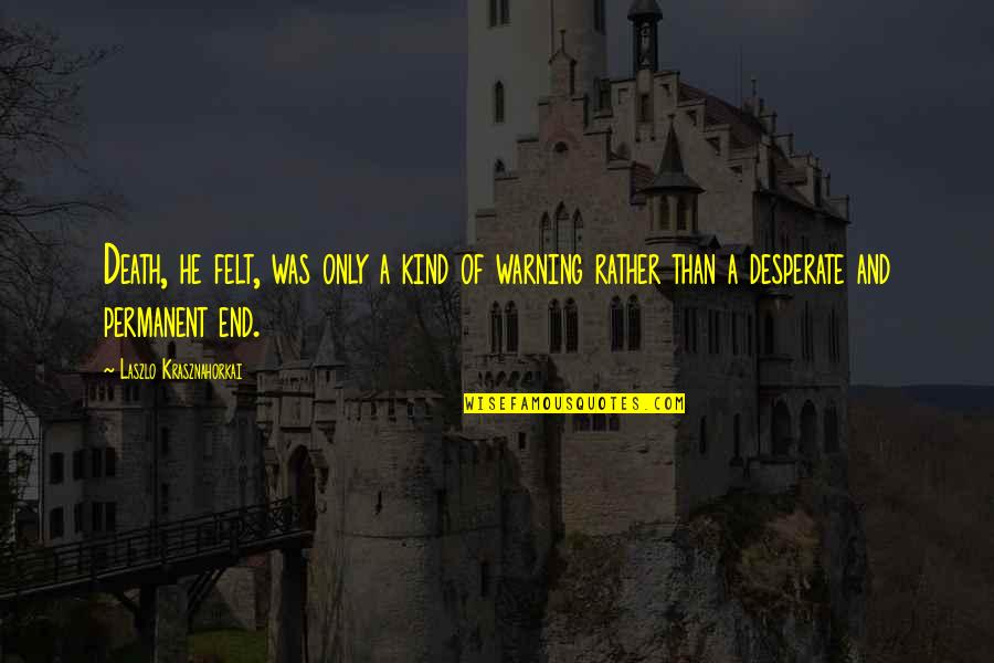 Laszlo's Quotes By Laszlo Krasznahorkai: Death, he felt, was only a kind of Laszlo's Quotes By Laszlo Krasznahorkai: Death, he felt, was only a kind of