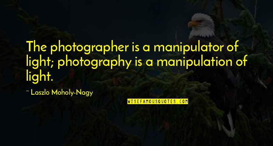 Laszlo's Quotes By Laszlo Moholy-Nagy: The photographer is a manipulator of light; photography