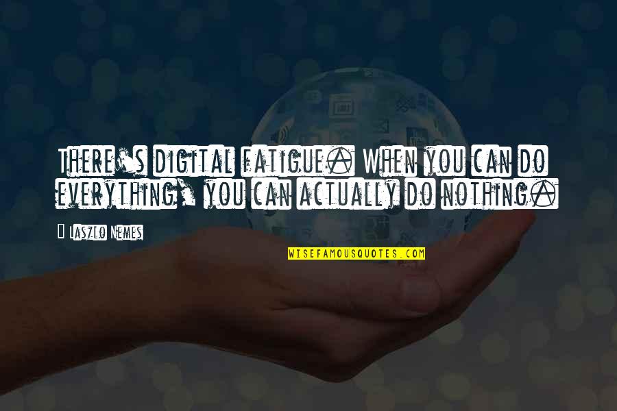 Laszlo's Quotes By Laszlo Nemes: There's digital fatigue. When you can do everything,
