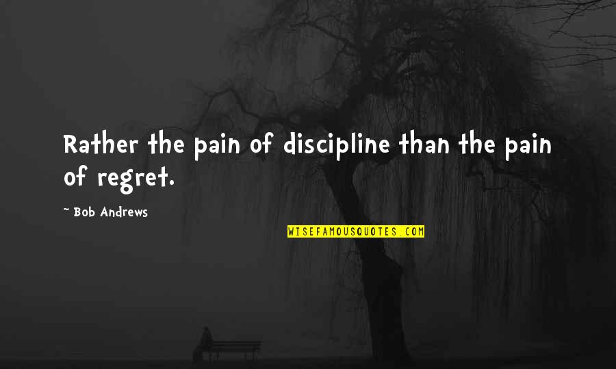 Lat Long Quotes By Bob Andrews: Rather the pain of discipline than the pain