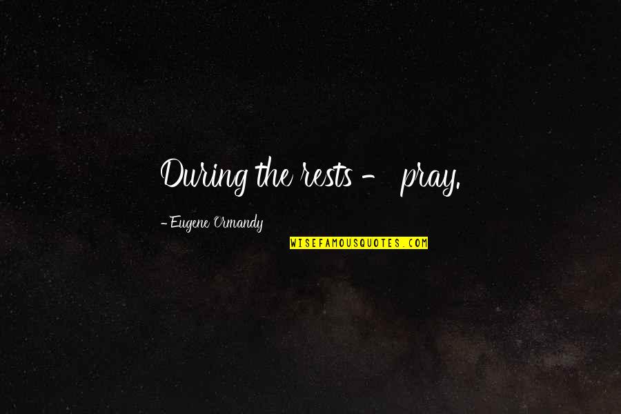 Latamie Quotes By Eugene Ormandy: During the rests - pray. Latamie Quotes By Eugene Ormandy: During the rests - pray.