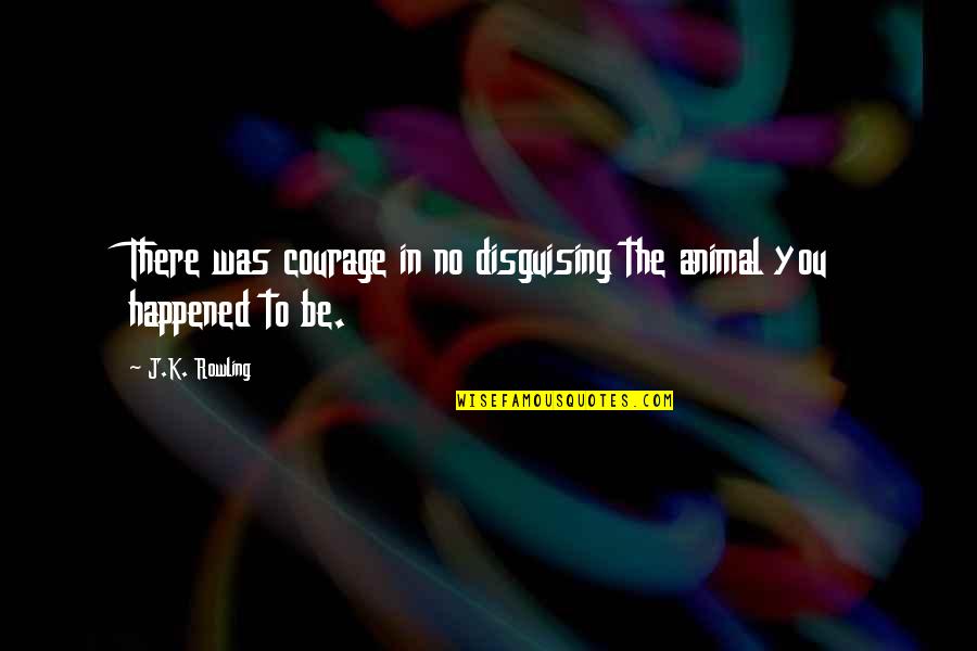 Latamie Quotes By J.K. Rowling: There was courage in no disguising the animal
