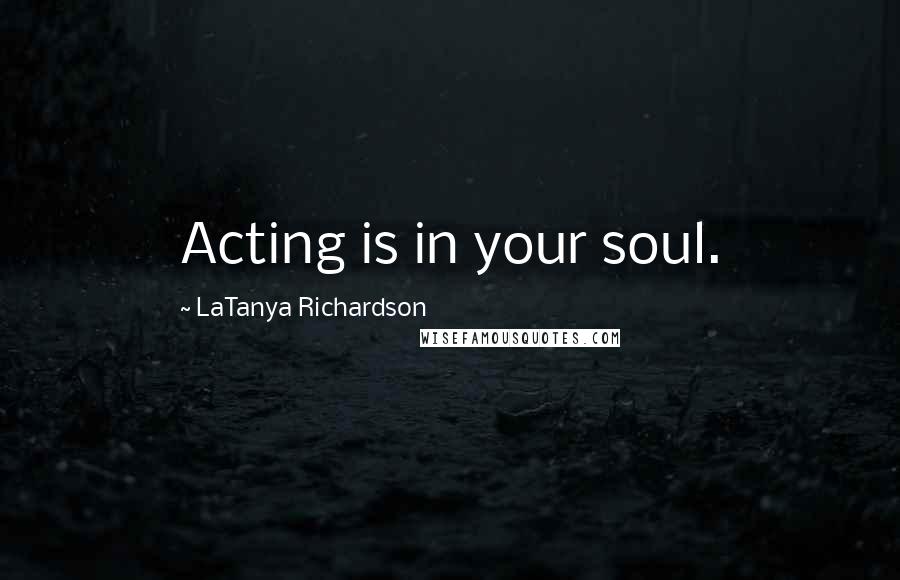 LaTanya Richardson quotes: Acting is in your soul.