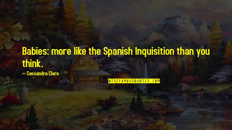Latasha Brown Quotes By Cassandra Clare: Babies: more like the Spanish Inquisition than you Latasha Brown Quotes By Cassandra Clare: Babies: more like the Spanish Inquisition than you