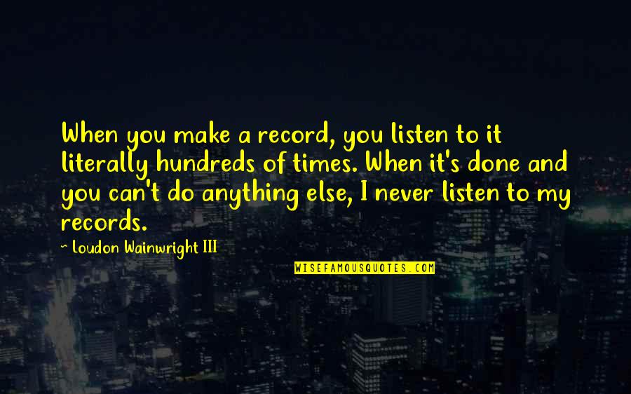 Latasha Harlins Quotes By Loudon Wainwright III: When you make a record, you listen to