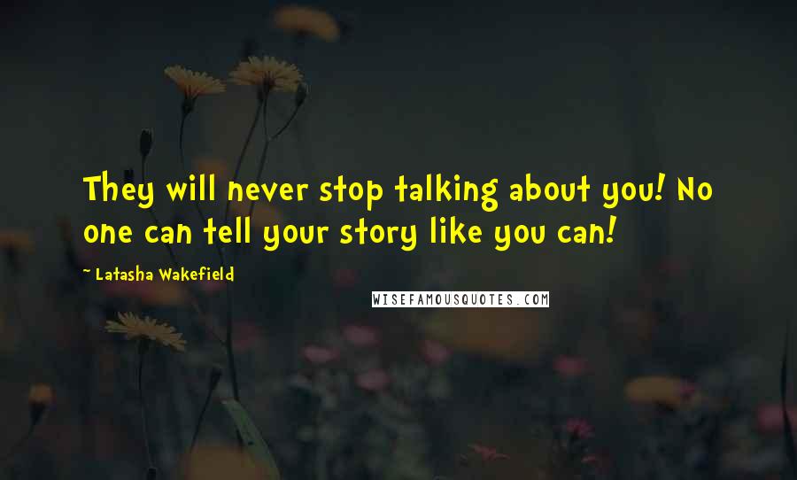 Latasha Wakefield quotes: They will never stop talking about you! No one can tell your story like you can!