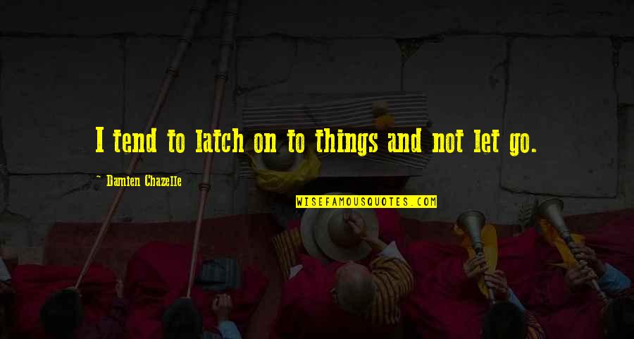 Latch Quotes By Damien Chazelle: I tend to latch on to things and