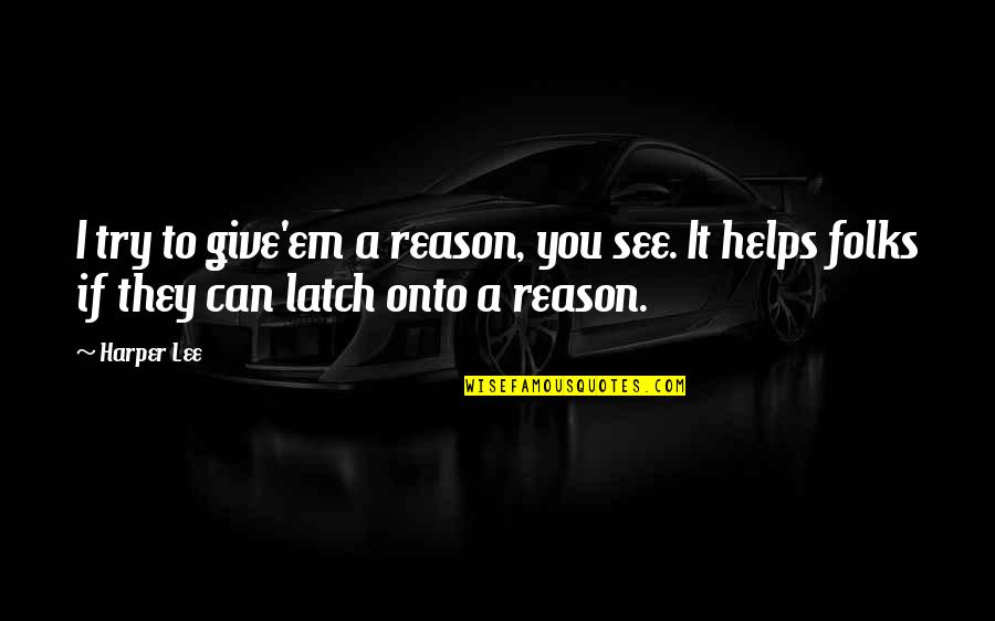 Latch Quotes By Harper Lee: I try to give'em a reason, you see.