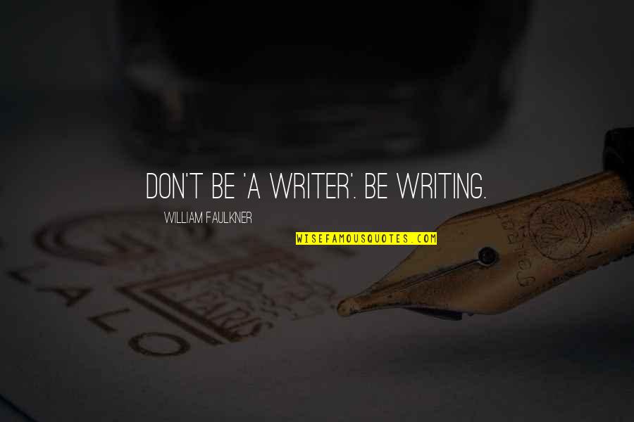 Latchednhooked Quotes By William Faulkner: Don't be 'a writer'. Be writing.