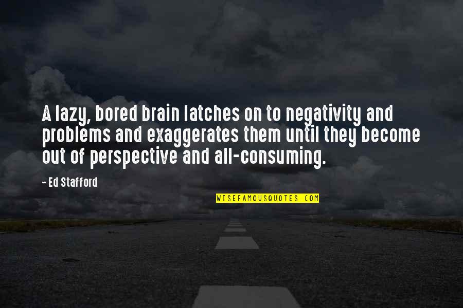 Latches Quotes By Ed Stafford: A lazy, bored brain latches on to negativity