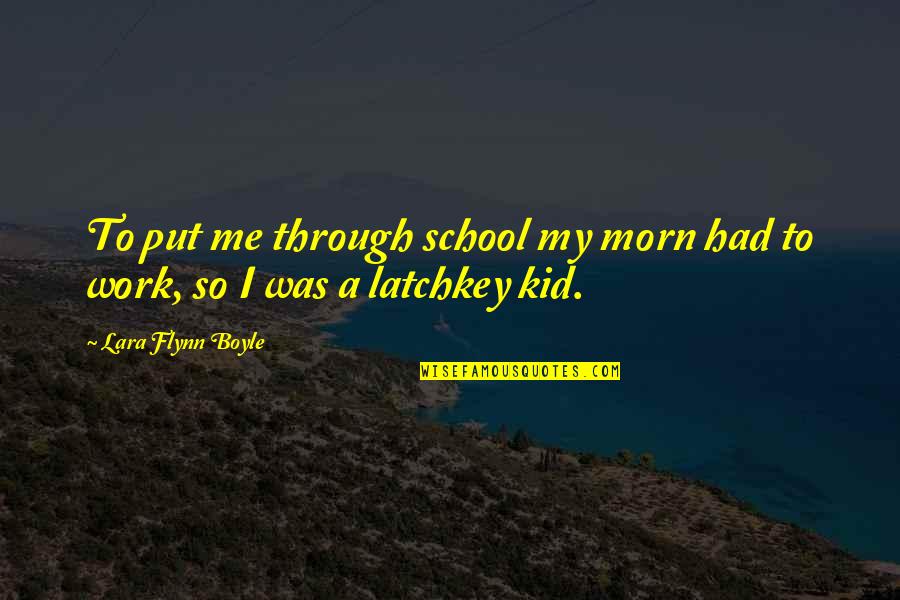 Latchkey Kid Quotes By Lara Flynn Boyle: To put me through school my morn had