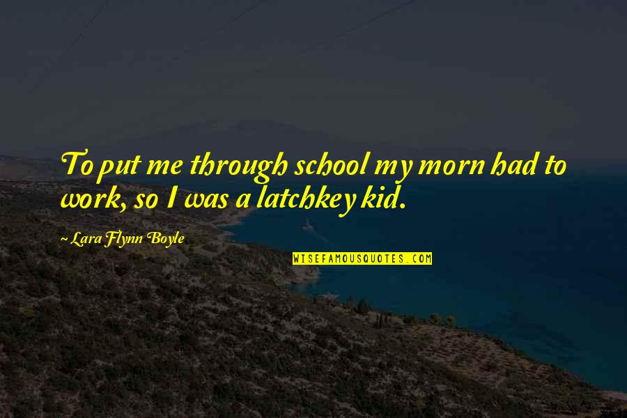 Latchkey Kid Quotes By Lara Flynn Boyle: To put me through school my morn had Latchkey Kid Quotes By Lara Flynn Boyle: To put me through school my morn had