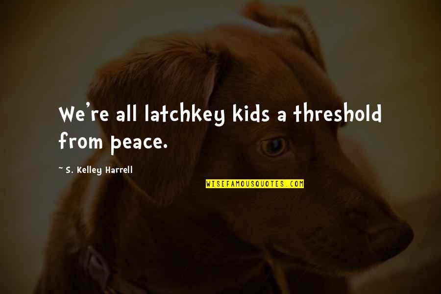 Latchkey Kids Quotes By S. Kelley Harrell: We're all latchkey kids a threshold from peace.
