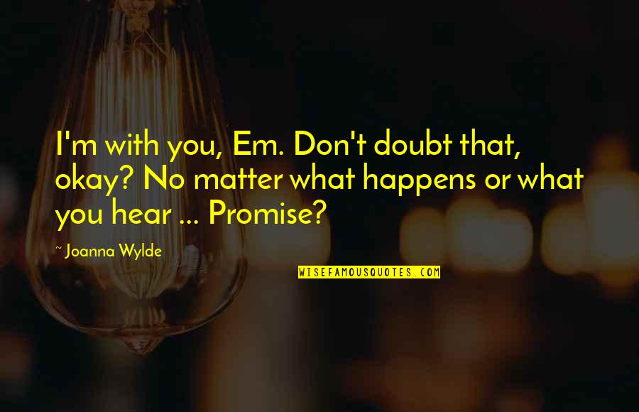 Latchman Lind Quotes By Joanna Wylde: I'm with you, Em. Don't doubt that, okay? Latchman Lind Quotes By Joanna Wylde: I'm with you, Em. Don't doubt that, okay?